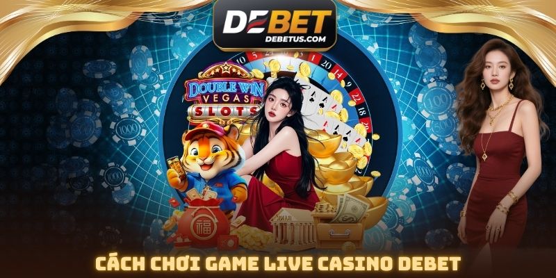 Cách chơi Game Live Casino DEBET
