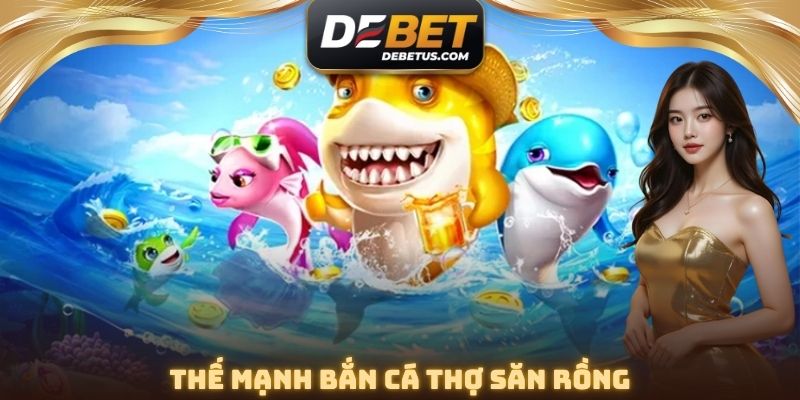 Thế mạnh Bắn Cá Thợ Săn Rồng